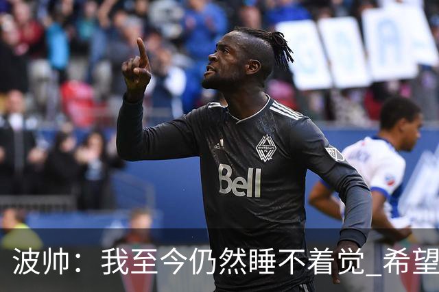 波帅：我至今仍然睡不着觉 希望继续留在巴黎